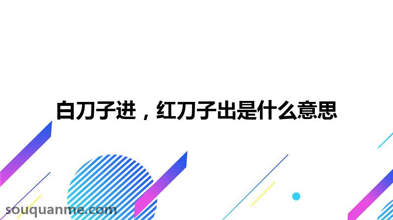 白刀子进，红刀子出是什么意思 白刀子进，红刀子出的拼音 白刀子进，红刀子出的成语解释